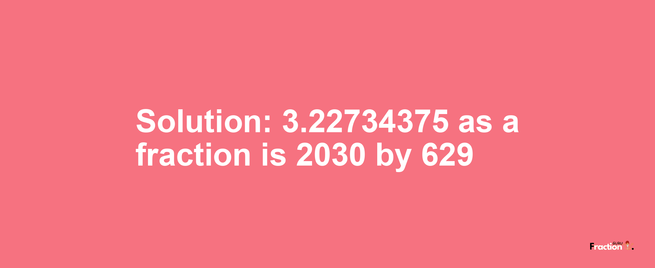 Solution:3.22734375 as a fraction is 2030/629